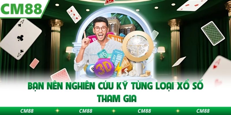 Bạn nên nghiên cứu kỹ từng loại xổ số tham gia