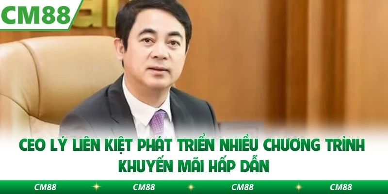 CEO Lý Liên Kiệt phát triển nhiều chương trình khuyến mãi hấp dẫn