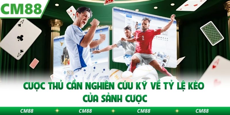 Cược thủ cần nghiên cứu kỹ về tỷ lệ kèo của sảnh cược