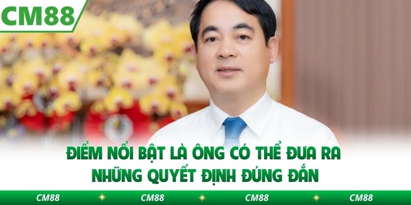 Điểm nổi bật là ông có thể đưa ra những quyết định đúng đắn