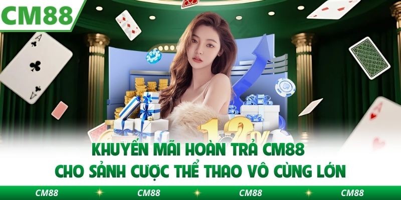 Khuyến mãi hoàn trả CM88 cho sảnh cược thể thao vô cùng lớn