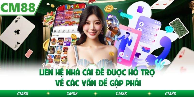 Liên hệ nhà cái để được hỗ trợ về các vấn đề gặp phải