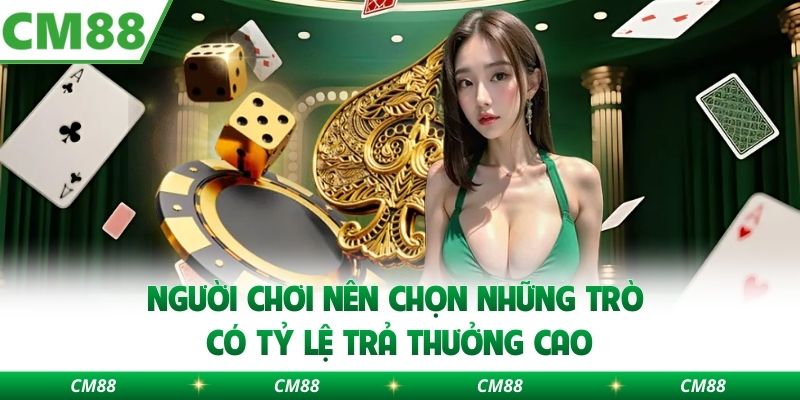 Người chơi nên chọn những trò có tỷ lệ trả thưởng cao