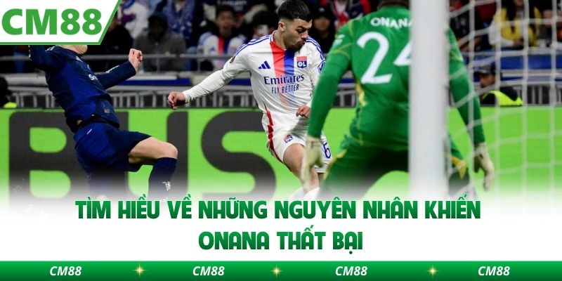 Tìm hiều về những nguyên nhân khiến Onana thất bại 